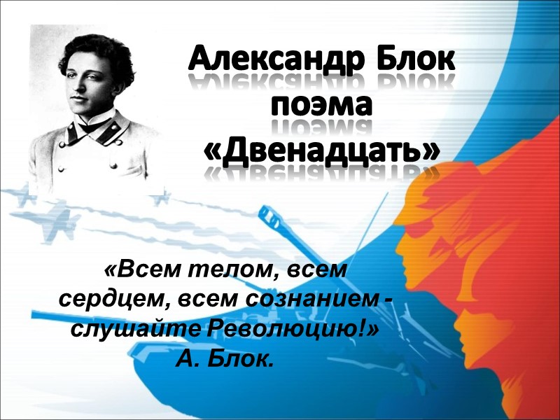 Александр Блок поэма «Двенадцать» «Всем телом, всем сердцем, всем сознанием - слушайте Революцию!» 